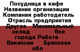 Посудница в кафе › Название организации ­ Компания-работодатель › Отрасль предприятия ­ Другое › Минимальный оклад ­ 14 000 - Все города Работа » Вакансии   . Брянская обл.